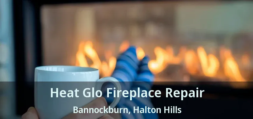Heat Glo Fireplace Repair Bannockburn, Halton Hills - ON Heat Glo Fireplace Repair Bannockburn, Halton Hills - ON