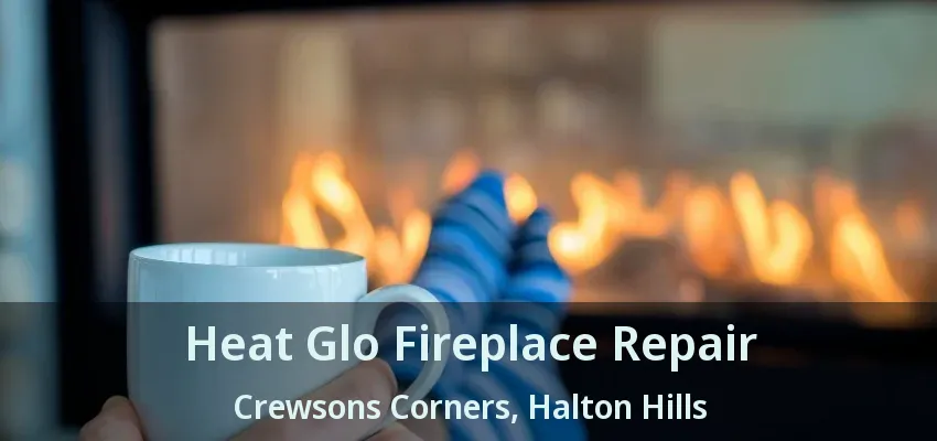 Heat Glo Fireplace Repair Crewsons Corners, Halton Hills - ON