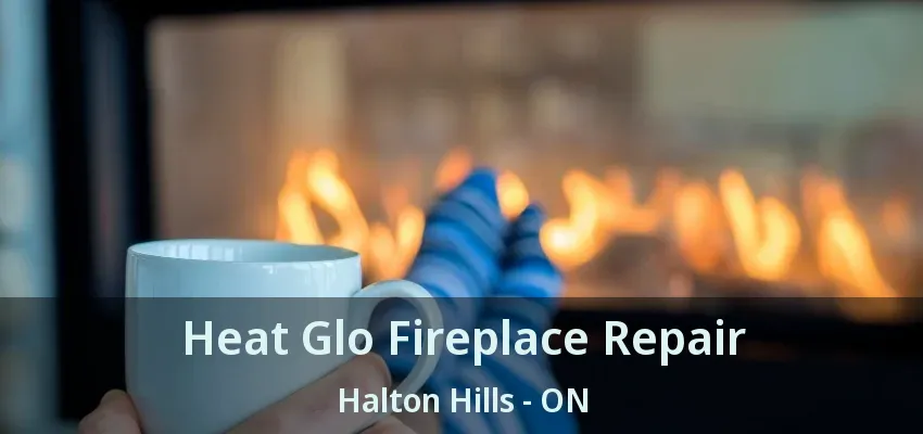 Heat Glo Fireplace Repair Halton Hills - ON