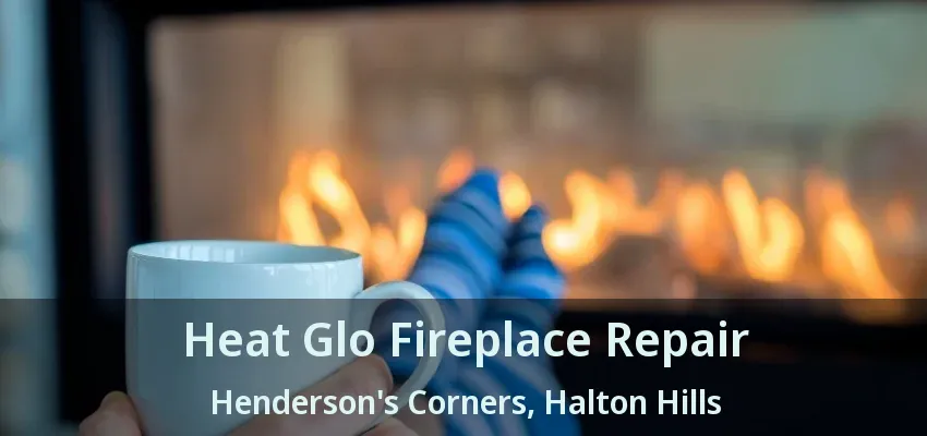 Heat Glo Fireplace Repair Henderson's Corners, Halton Hills - ON Heat Glo Fireplace Repair Henderson's Corners, Halton Hills - ON