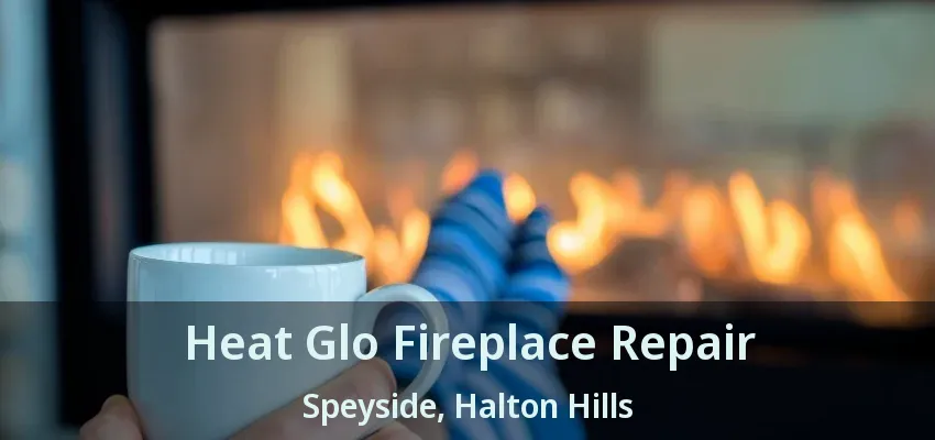 Heat Glo Fireplace Repair Speyside, Halton Hills - ON Heat Glo Fireplace Repair Speyside, Halton Hills - ON