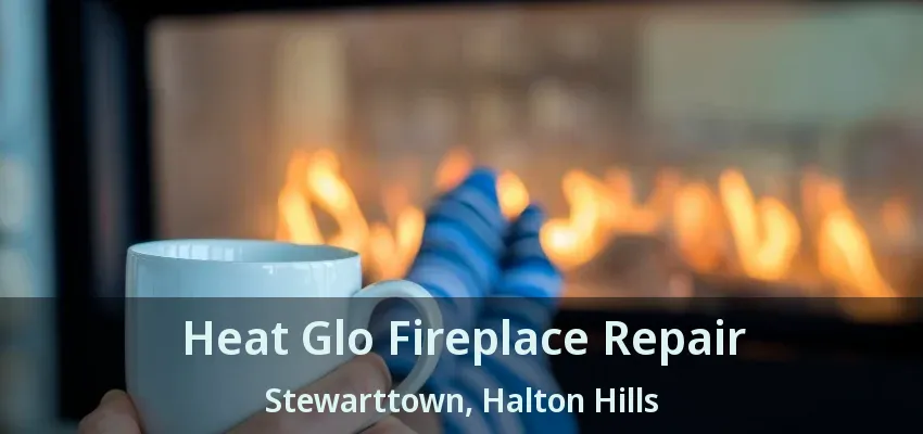 Heat Glo Fireplace Repair Stewarttown, Halton Hills - ON