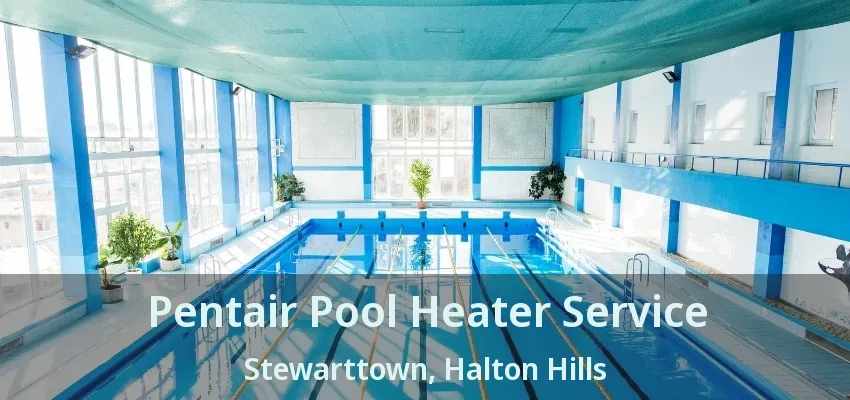 Pentair Pool Heater Service Stewarttown, Halton Hills - ON