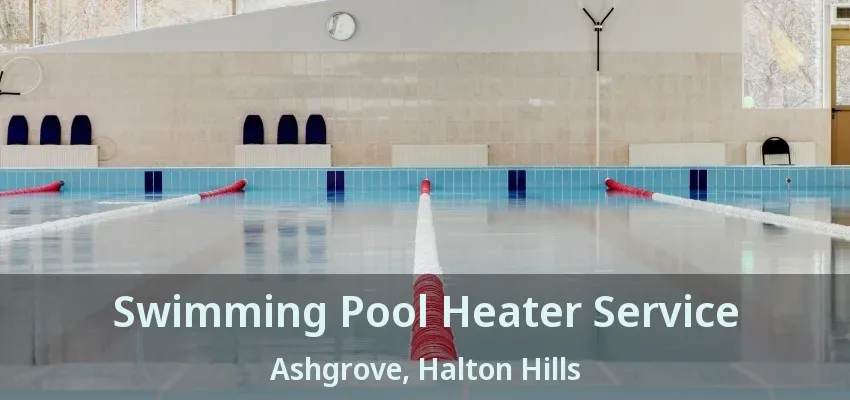 Swimming Pool Heater Service Ashgrove, Halton Hills - ON Swimming Pool Heater Service Ashgrove, Halton Hills - ON