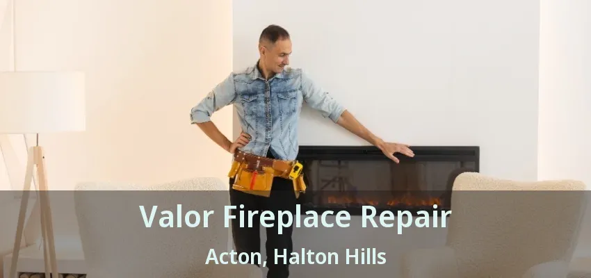 Valor Fireplace Repair Acton, Halton Hills - ON