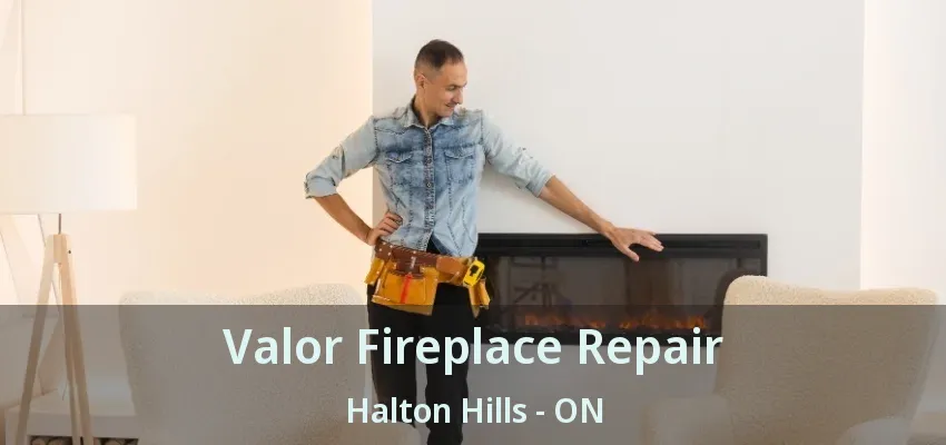Valor Fireplace Repair Halton Hills - ON Valor Fireplace Repair Halton Hills - ON