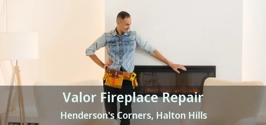 Valor Fireplace Repair Henderson's Corners, Halton Hills - ON Valor Fireplace Repair Henderson's Corners, Halton Hills - ON