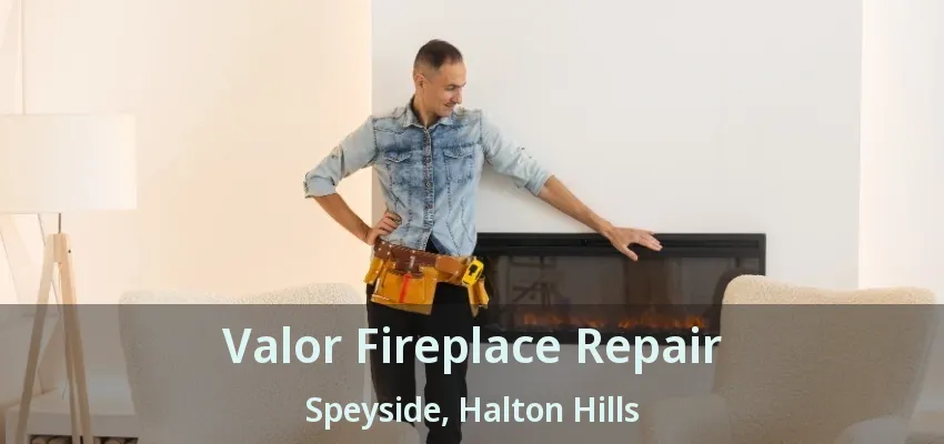 Valor Fireplace Repair Speyside, Halton Hills - ON Valor Fireplace Repair Speyside, Halton Hills - ON