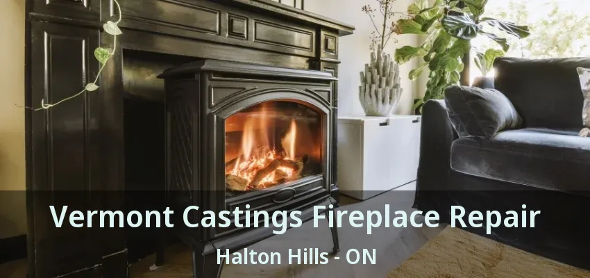 Vermont Castings Fireplace Repair Halton Hills - ON Vermont Castings Fireplace Repair Halton Hills - ON