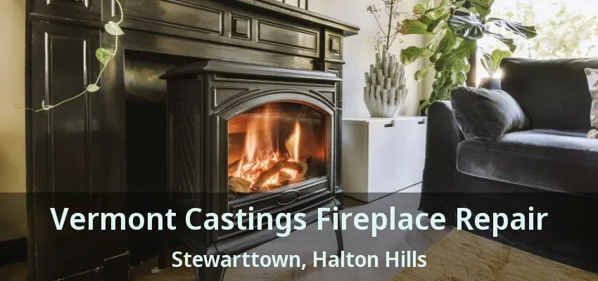 Vermont Castings Fireplace Repair Stewarttown, Halton Hills - ON